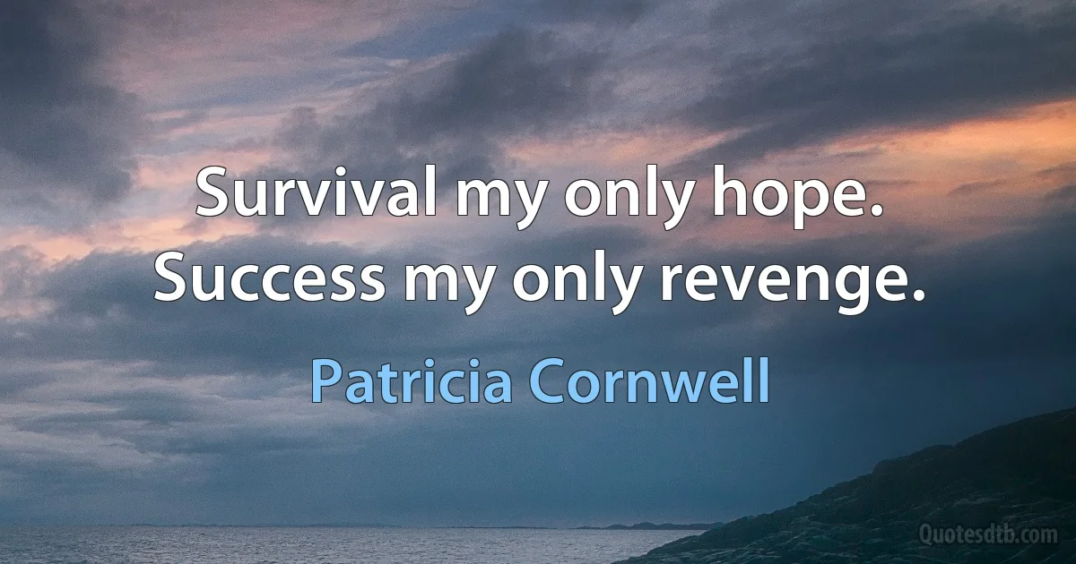 Survival my only hope. Success my only revenge. (Patricia Cornwell)