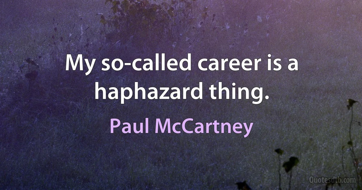 My so-called career is a haphazard thing. (Paul McCartney)