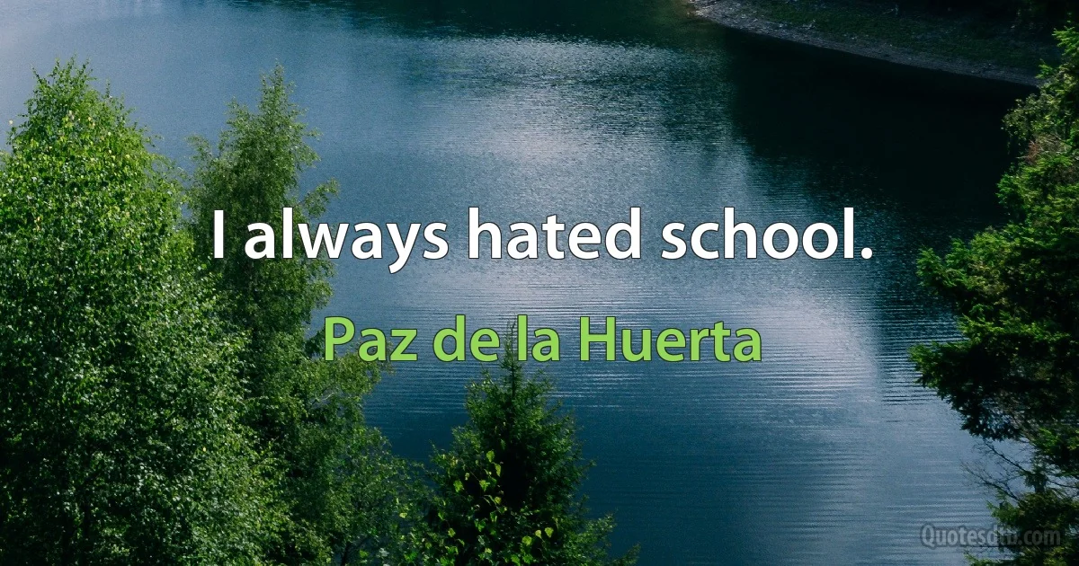 I always hated school. (Paz de la Huerta)