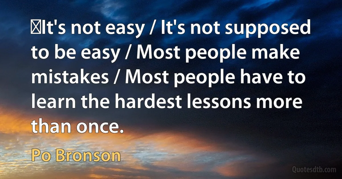 ‎It's not easy / It's not supposed to be easy / Most people make mistakes / Most people have to learn the hardest lessons more than once. (Po Bronson)