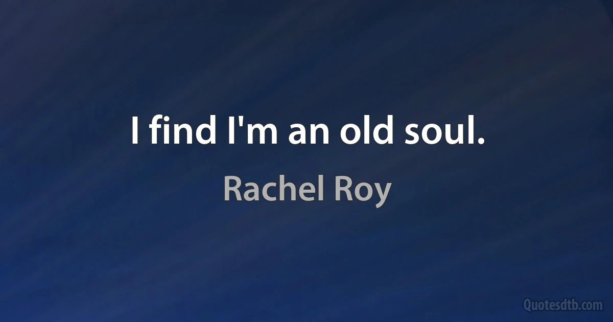 I find I'm an old soul. (Rachel Roy)