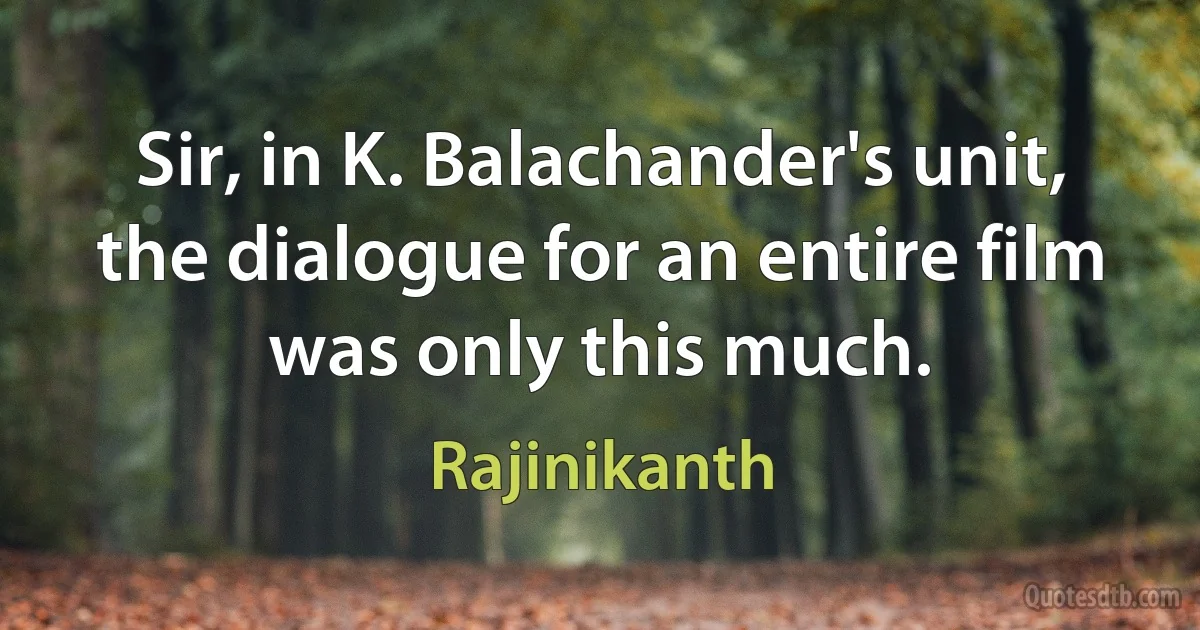 Sir, in K. Balachander's unit, the dialogue for an entire film was only this much. (Rajinikanth)