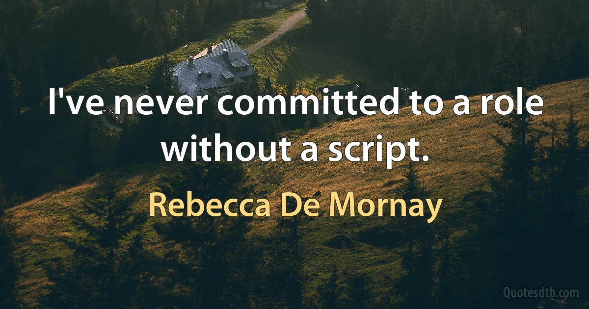 I've never committed to a role without a script. (Rebecca De Mornay)