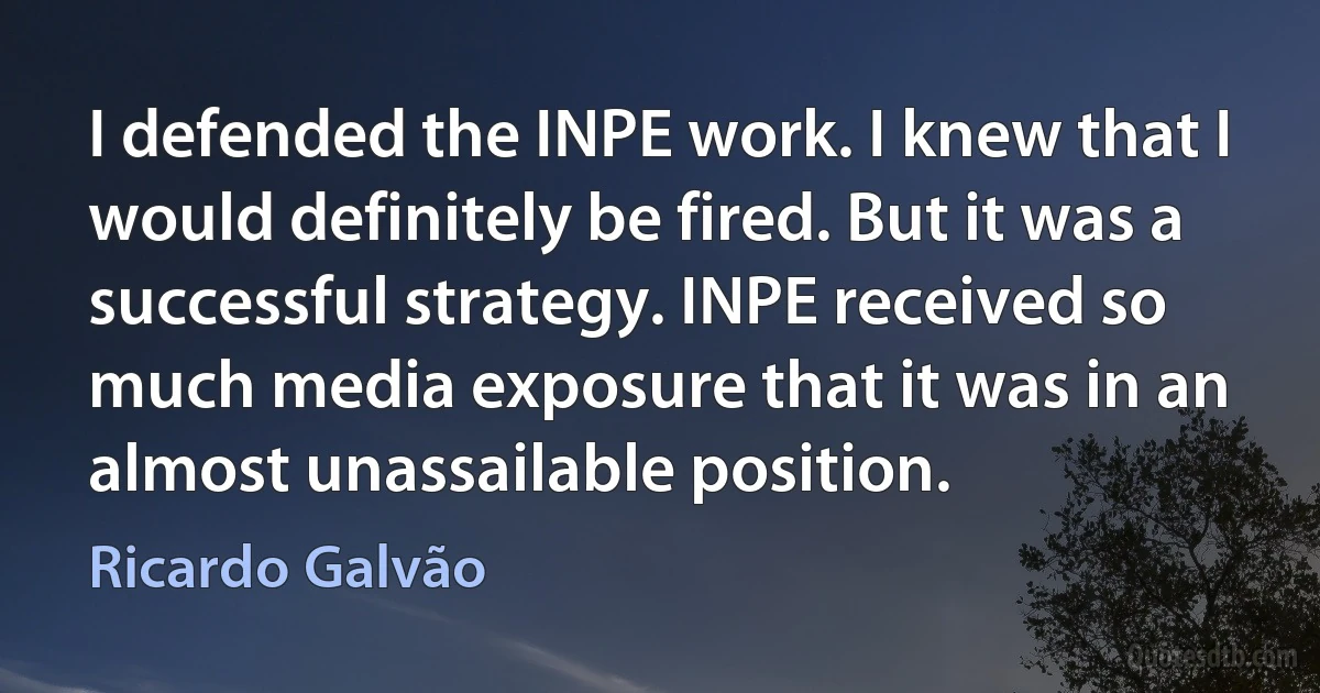 I defended the INPE work. I knew that I would definitely be fired. But it was a successful strategy. INPE received so much media exposure that it was in an almost unassailable position. (Ricardo Galvão)