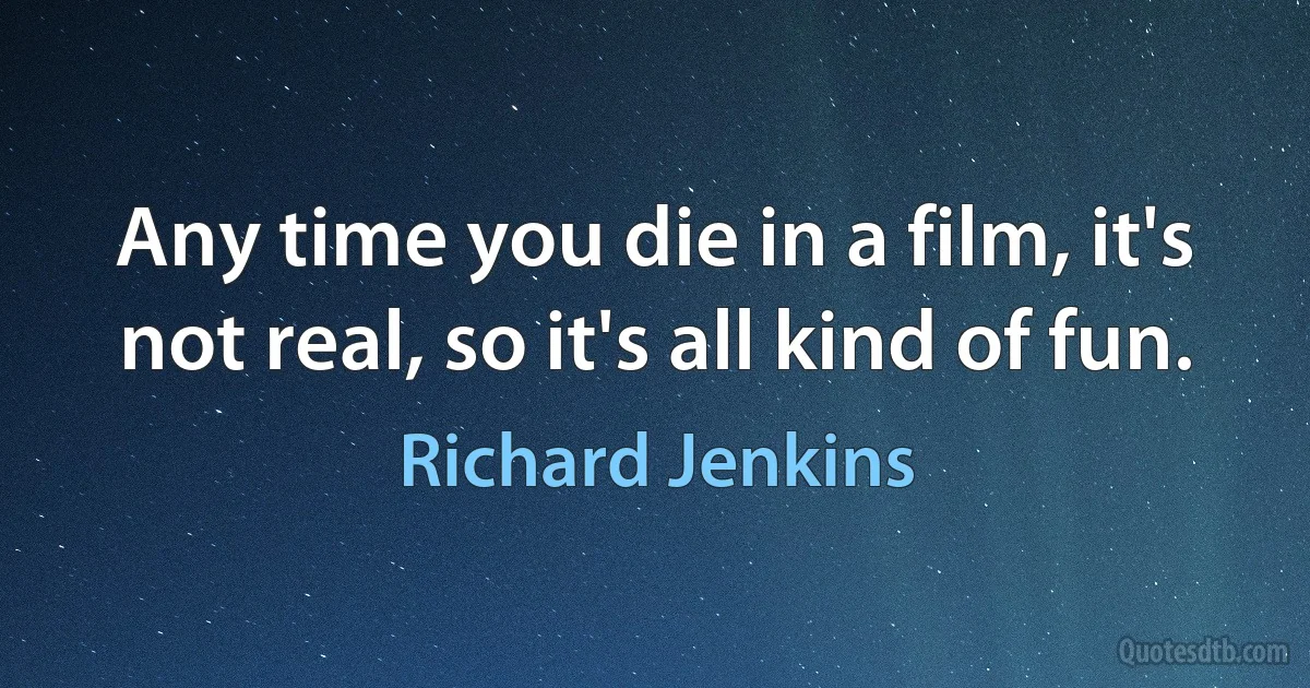 Any time you die in a film, it's not real, so it's all kind of fun. (Richard Jenkins)