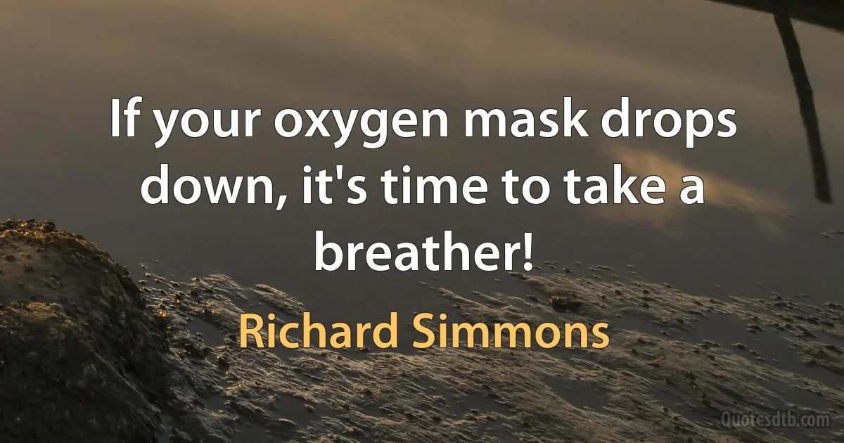 If your oxygen mask drops down, it's time to take a breather! (Richard Simmons)