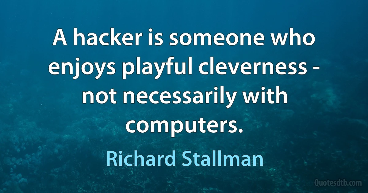 A hacker is someone who enjoys playful cleverness - not necessarily with computers. (Richard Stallman)