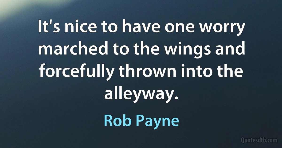 It's nice to have one worry marched to the wings and forcefully thrown into the alleyway. (Rob Payne)