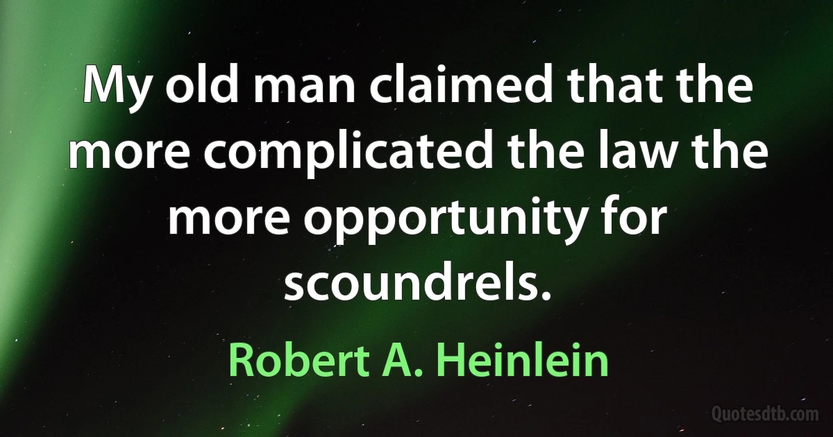 My old man claimed that the more complicated the law the more opportunity for scoundrels. (Robert A. Heinlein)