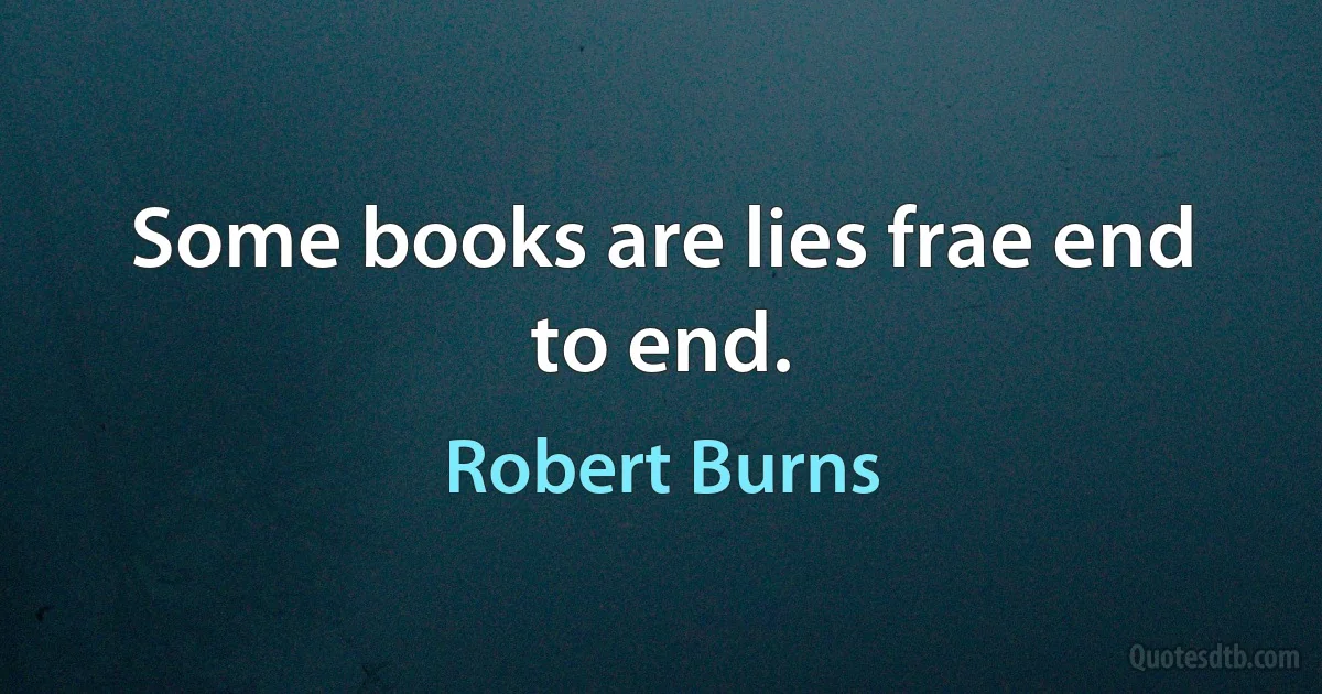 Some books are lies frae end to end. (Robert Burns)