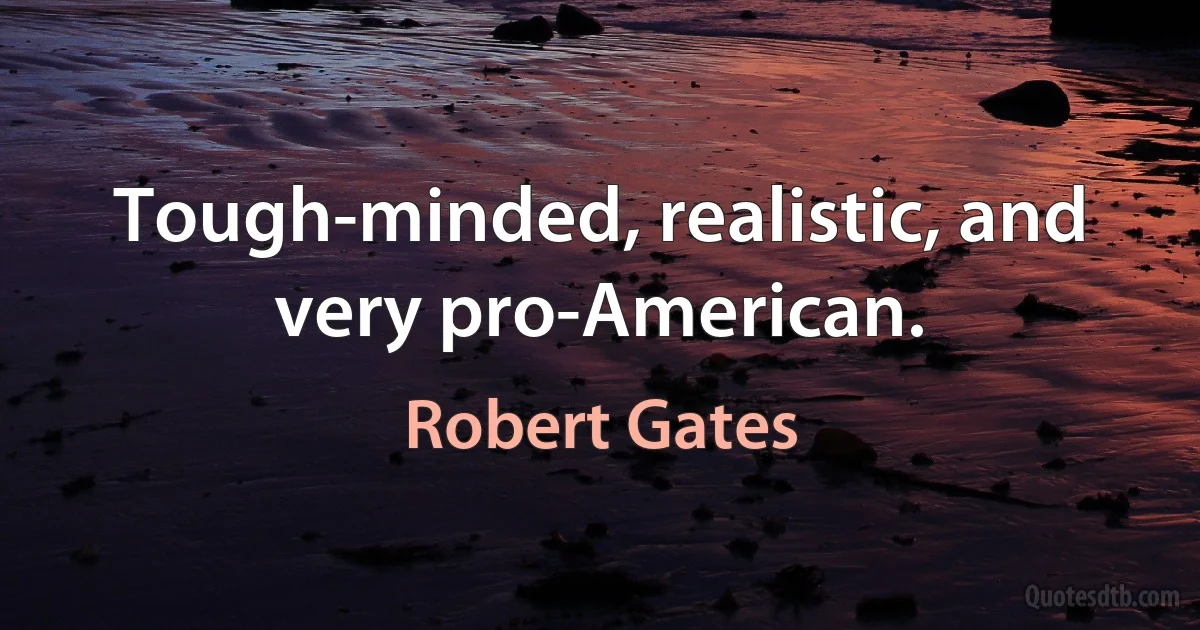 Tough-minded, realistic, and very pro-American. (Robert Gates)