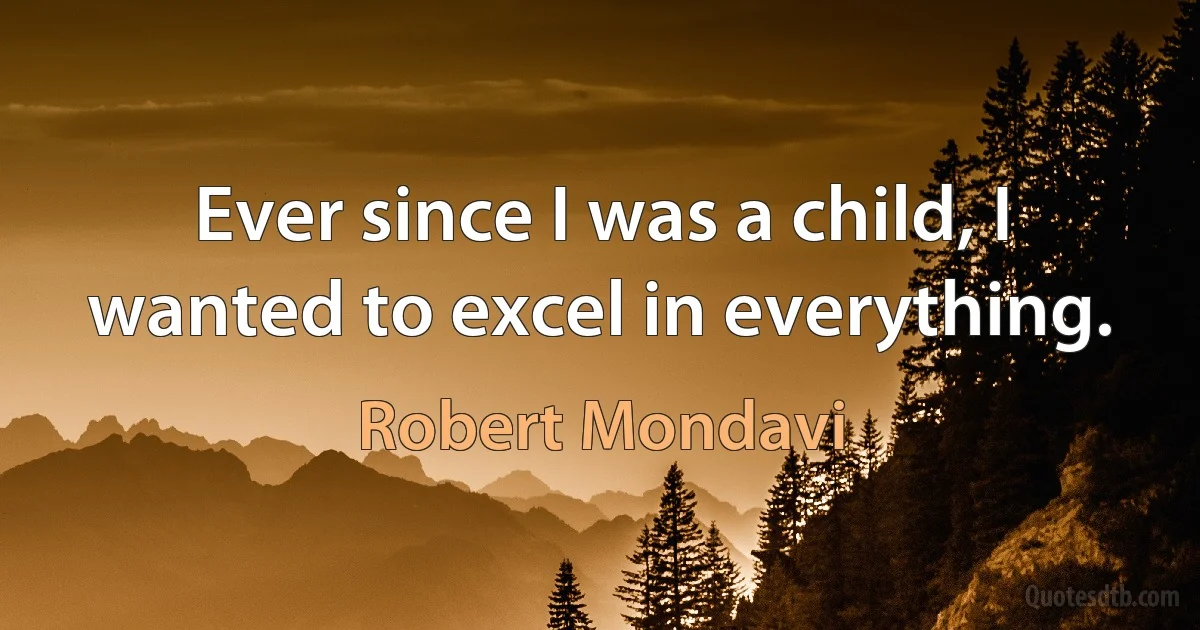 Ever since I was a child, I wanted to excel in everything. (Robert Mondavi)