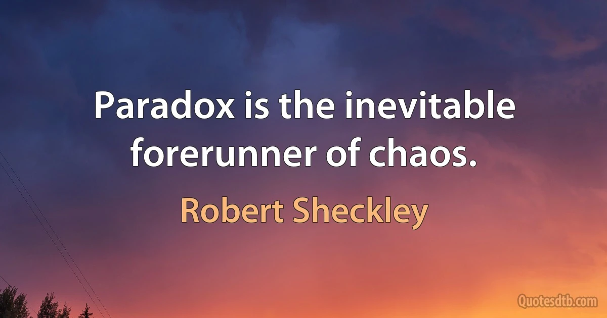 Paradox is the inevitable forerunner of chaos. (Robert Sheckley)