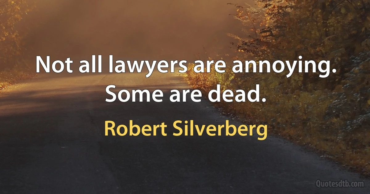 Not all lawyers are annoying. Some are dead. (Robert Silverberg)