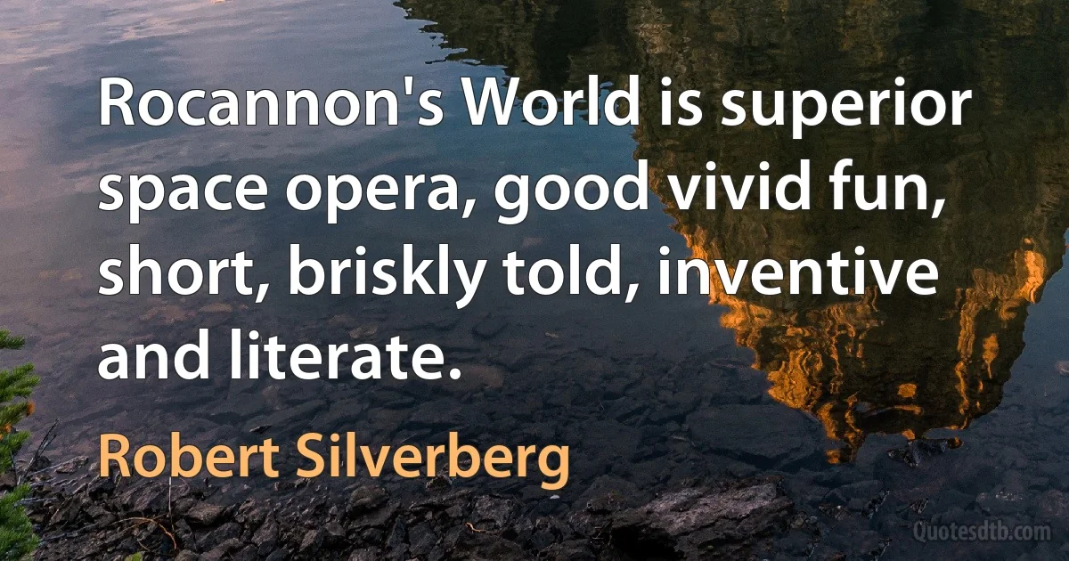 Rocannon's World is superior space opera, good vivid fun, short, briskly told, inventive and literate. (Robert Silverberg)