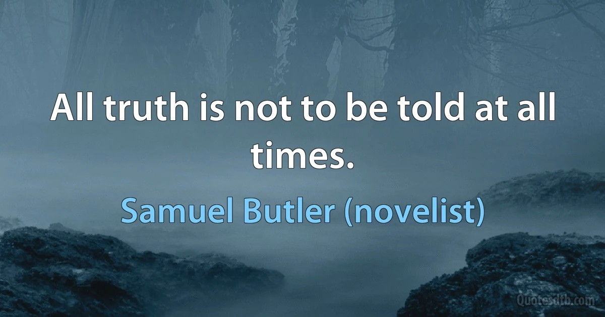 All truth is not to be told at all times. (Samuel Butler (novelist))