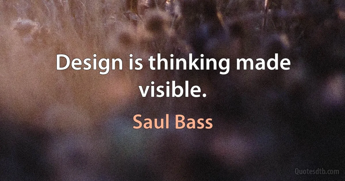 Design is thinking made visible. (Saul Bass)