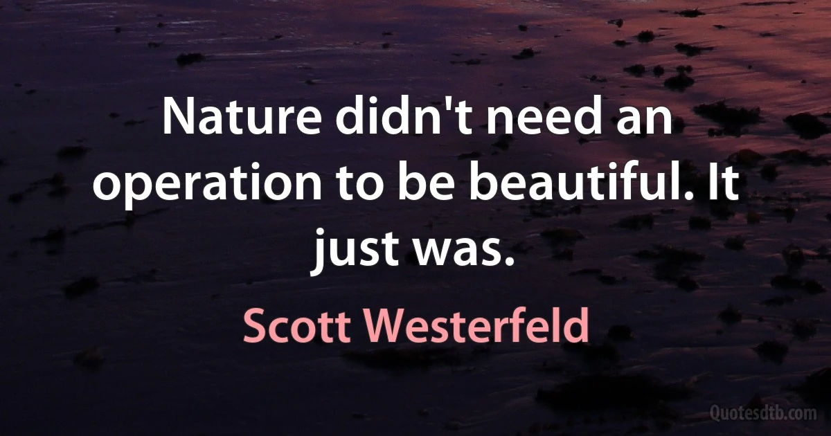 Nature didn't need an operation to be beautiful. It just was. (Scott Westerfeld)