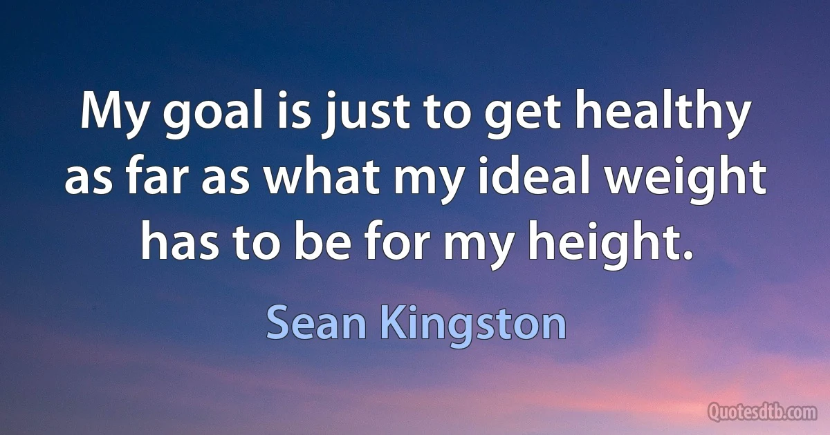 My goal is just to get healthy as far as what my ideal weight has to be for my height. (Sean Kingston)