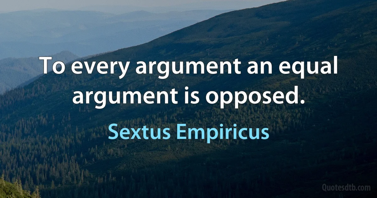 To every argument an equal argument is opposed. (Sextus Empiricus)