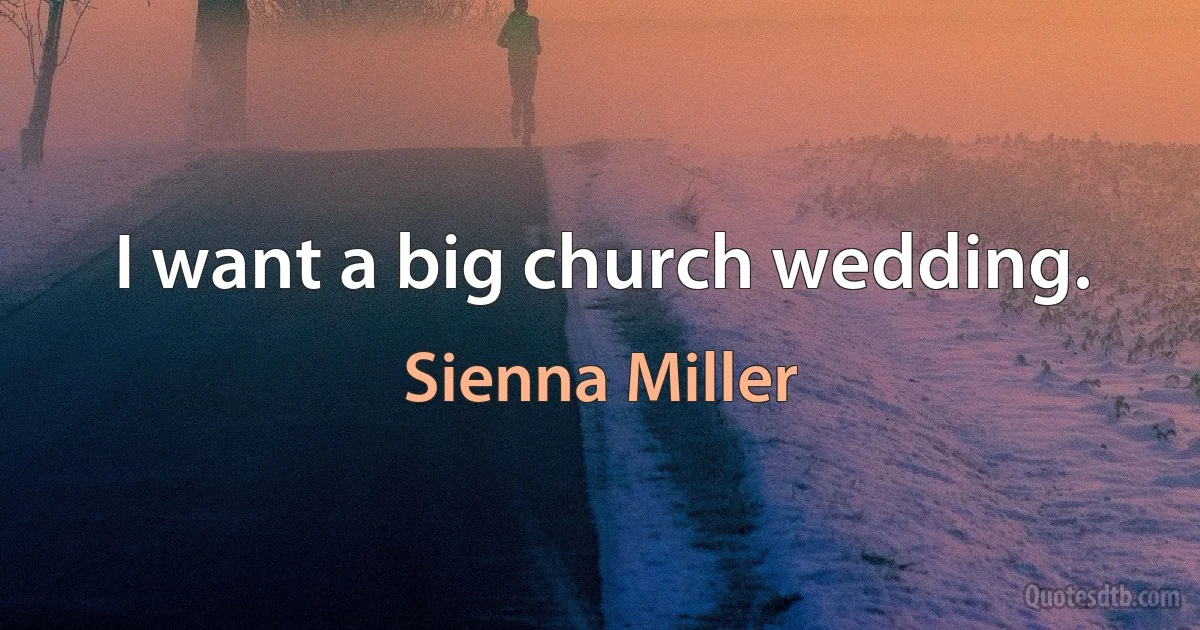 I want a big church wedding. (Sienna Miller)