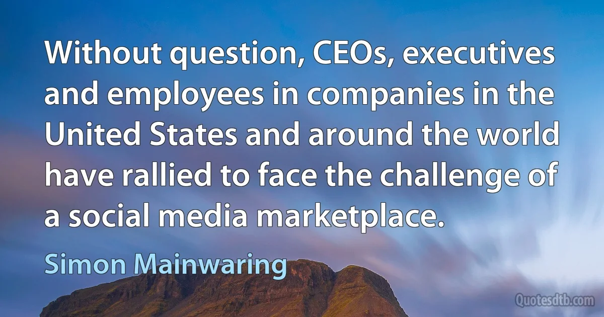 Without question, CEOs, executives and employees in companies in the United States and around the world have rallied to face the challenge of a social media marketplace. (Simon Mainwaring)