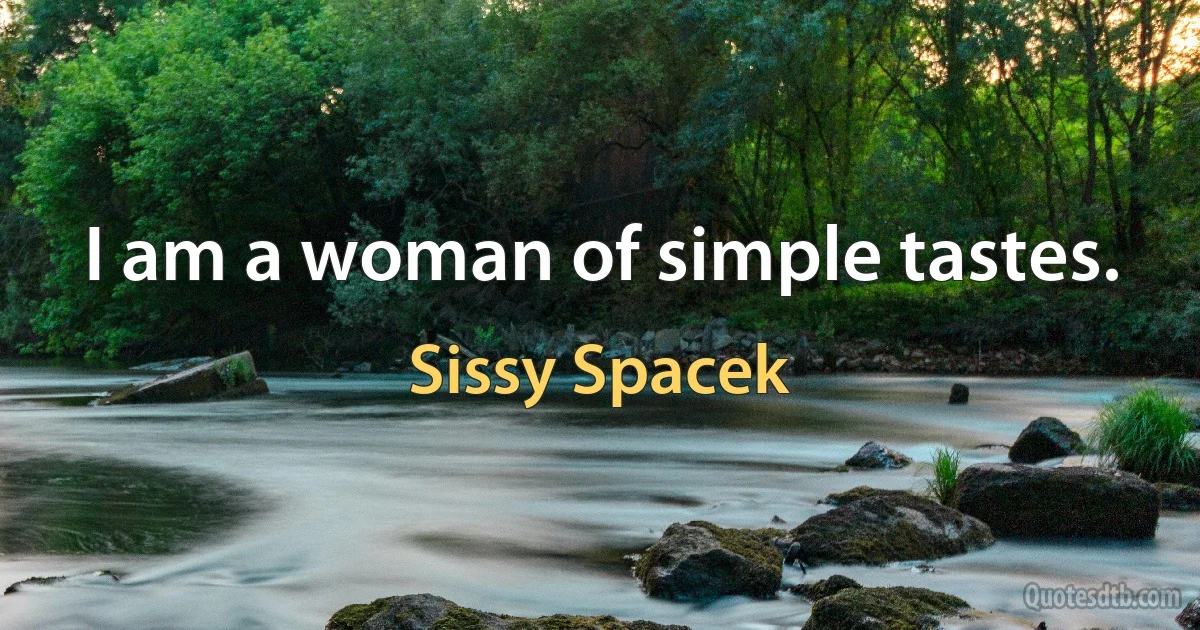 I am a woman of simple tastes. (Sissy Spacek)