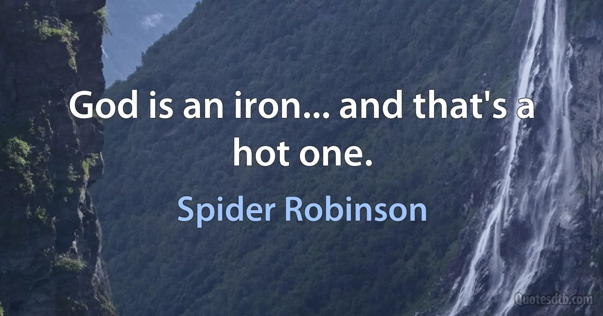 God is an iron... and that's a hot one. (Spider Robinson)