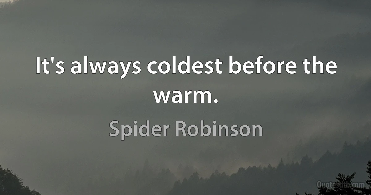 It's always coldest before the warm. (Spider Robinson)