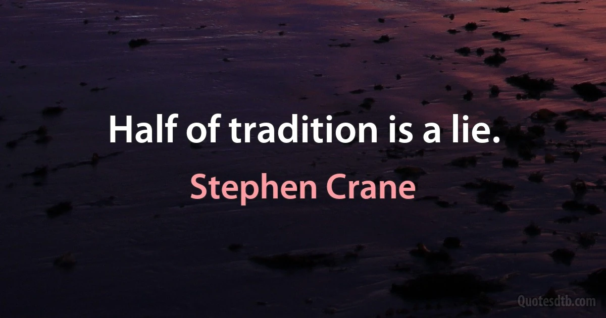 Half of tradition is a lie. (Stephen Crane)