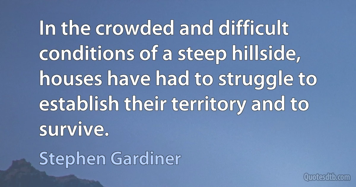 In the crowded and difficult conditions of a steep hillside, houses have had to struggle to establish their territory and to survive. (Stephen Gardiner)