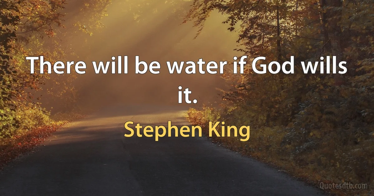 There will be water if God wills it. (Stephen King)