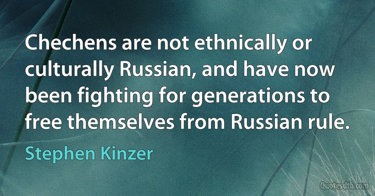 Chechens are not ethnically or culturally Russian, and have now been fighting for generations to free themselves from Russian rule. (Stephen Kinzer)