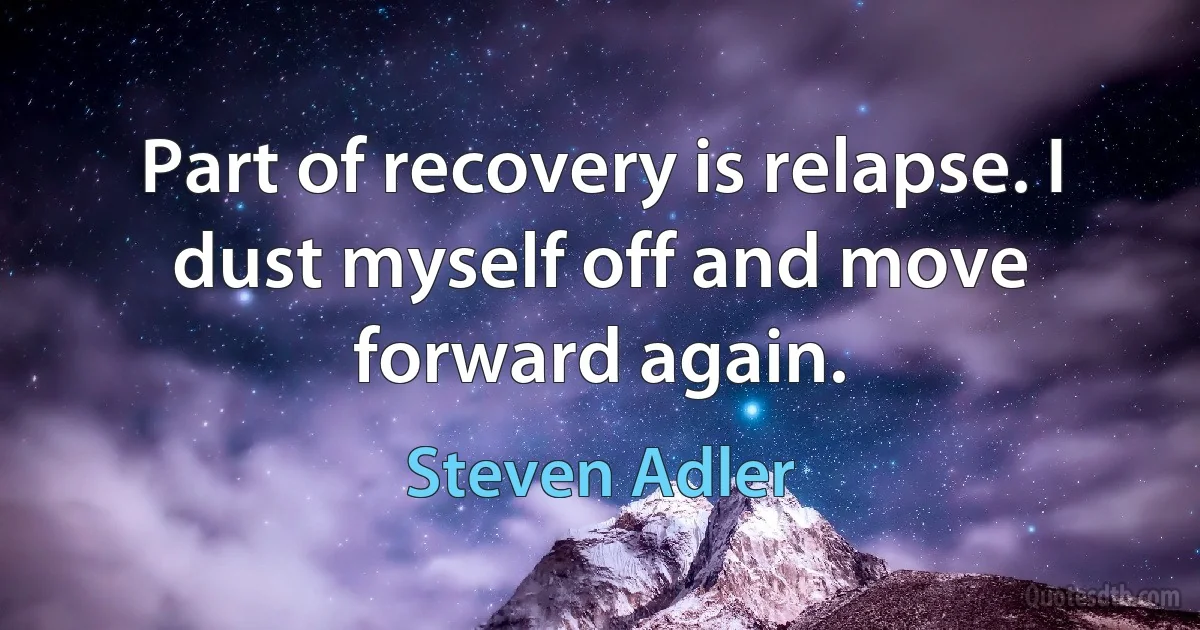 Part of recovery is relapse. I dust myself off and move forward again. (Steven Adler)