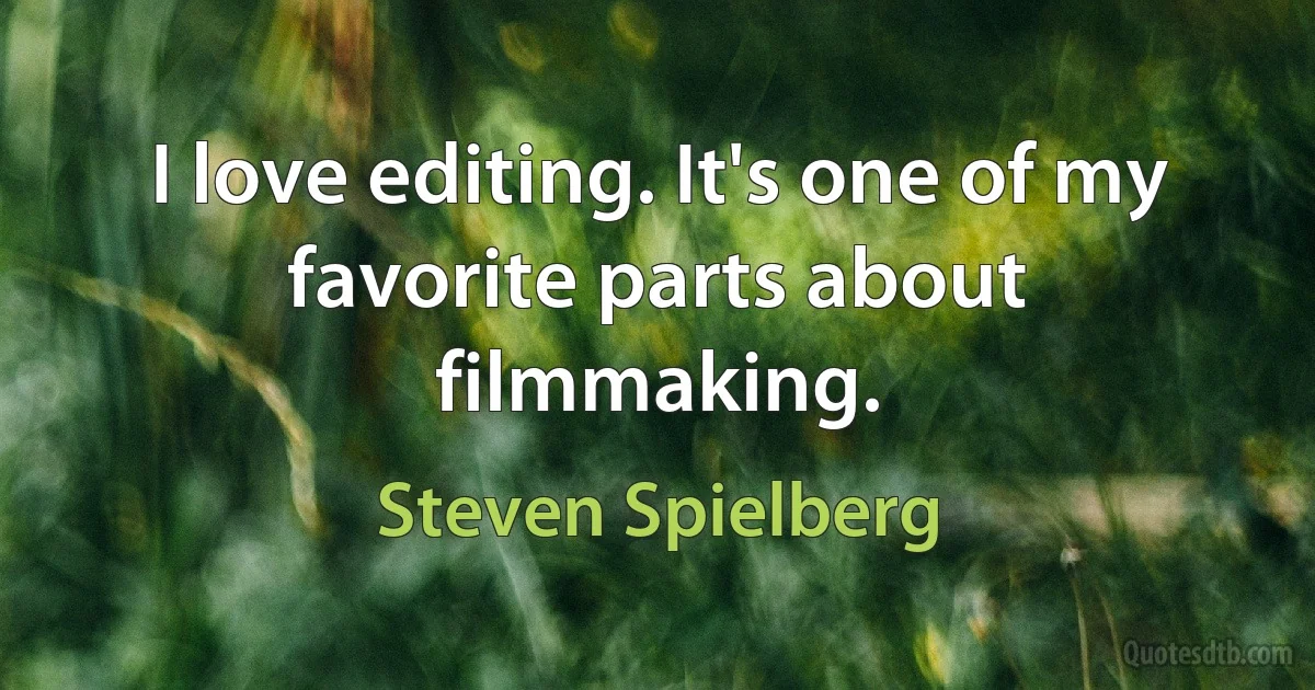 I love editing. It's one of my favorite parts about filmmaking. (Steven Spielberg)