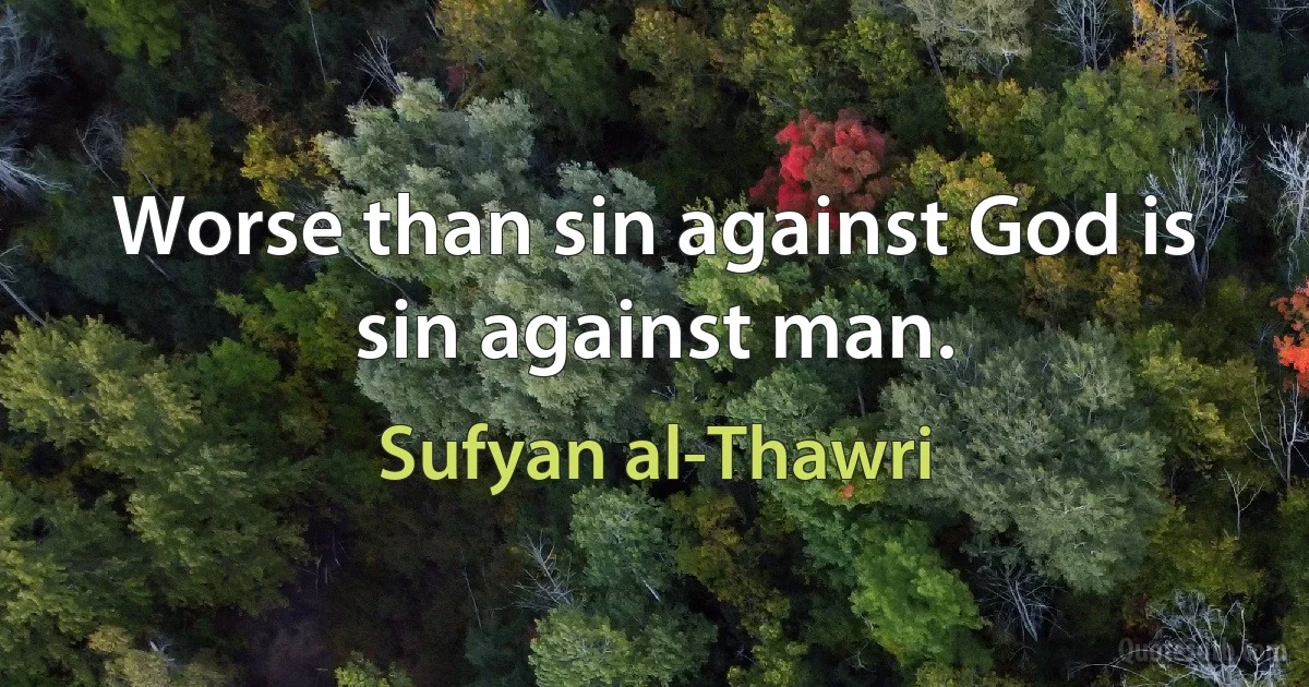 Worse than sin against God is sin against man. (Sufyan al-Thawri)