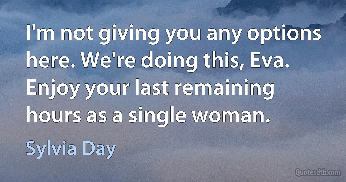 I'm not giving you any options here. We're doing this, Eva. Enjoy your last remaining hours as a single woman. (Sylvia Day)