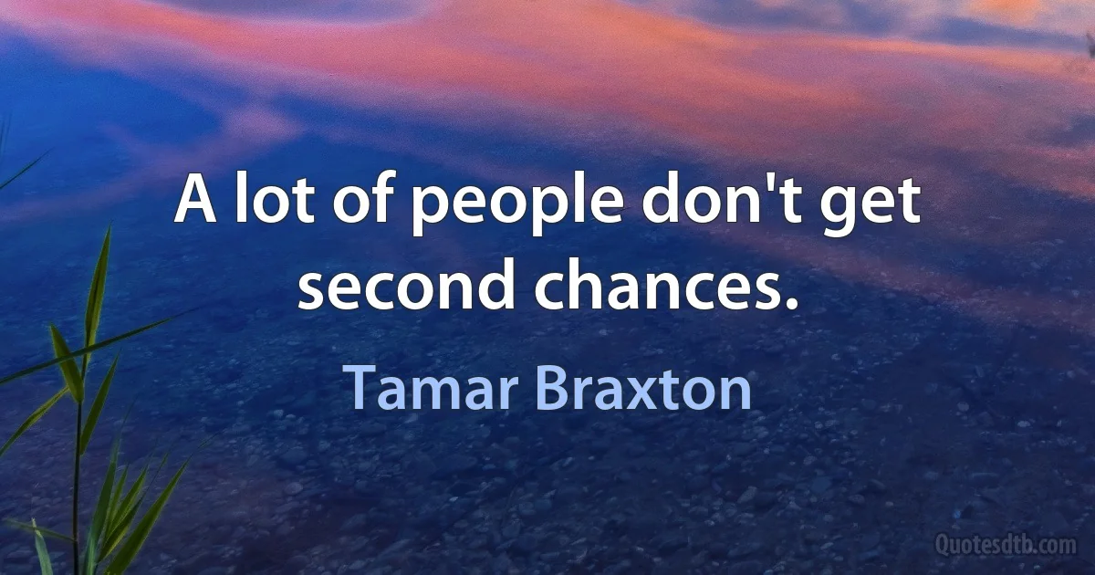 A lot of people don't get second chances. (Tamar Braxton)