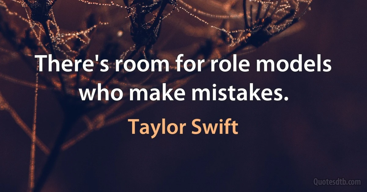 There's room for role models who make mistakes. (Taylor Swift)