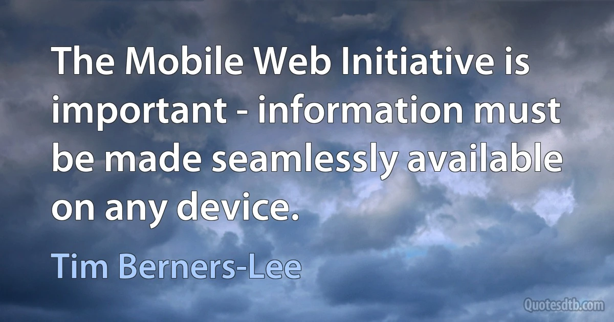 The Mobile Web Initiative is important - information must be made seamlessly available on any device. (Tim Berners-Lee)