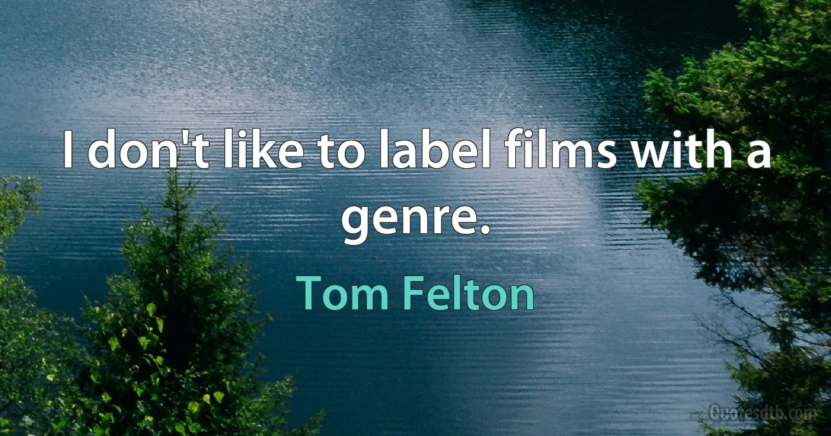 I don't like to label films with a genre. (Tom Felton)