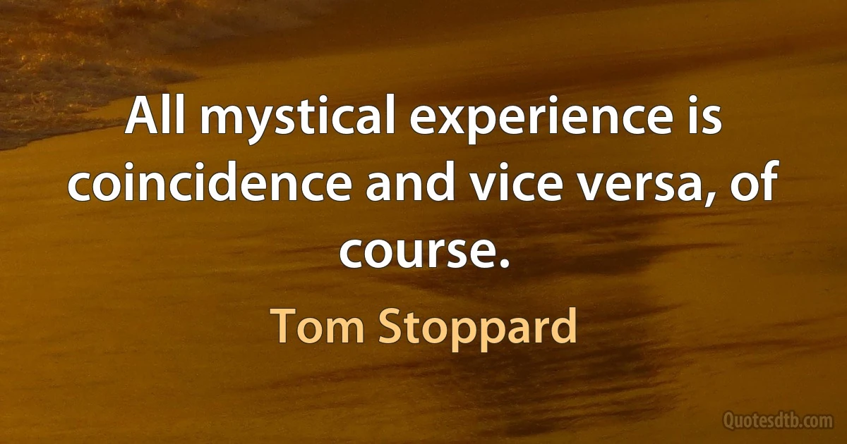 All mystical experience is coincidence and vice versa, of course. (Tom Stoppard)