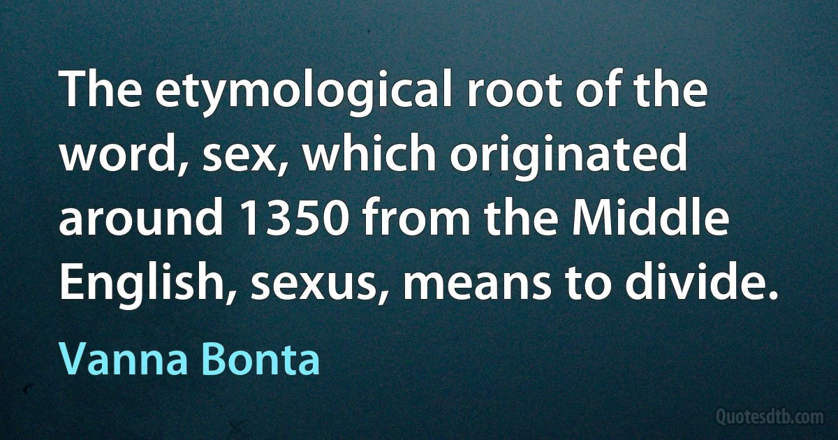 The etymological root of the word, sex, which originated around 1350 from the Middle English, sexus, means to divide. (Vanna Bonta)