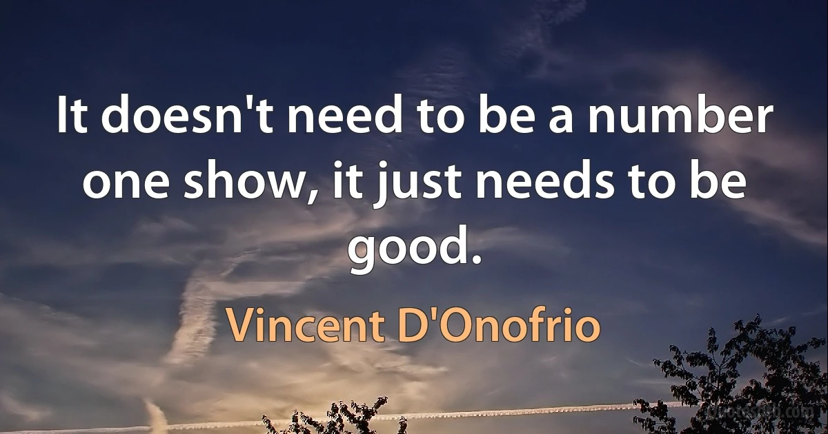 It doesn't need to be a number one show, it just needs to be good. (Vincent D'Onofrio)