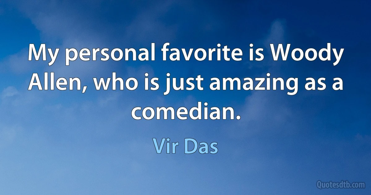 My personal favorite is Woody Allen, who is just amazing as a comedian. (Vir Das)