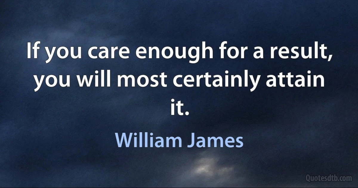 If you care enough for a result, you will most certainly attain it. (William James)