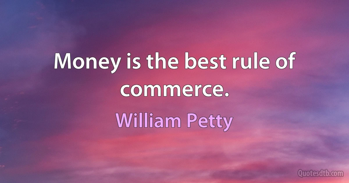 Money is the best rule of commerce. (William Petty)