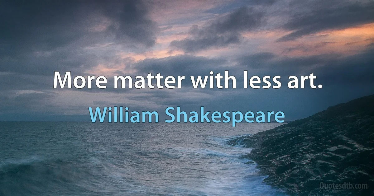 More matter with less art. (William Shakespeare)