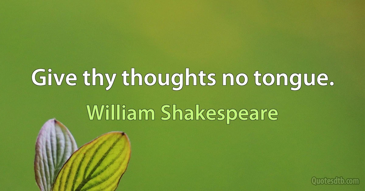 Give thy thoughts no tongue. (William Shakespeare)