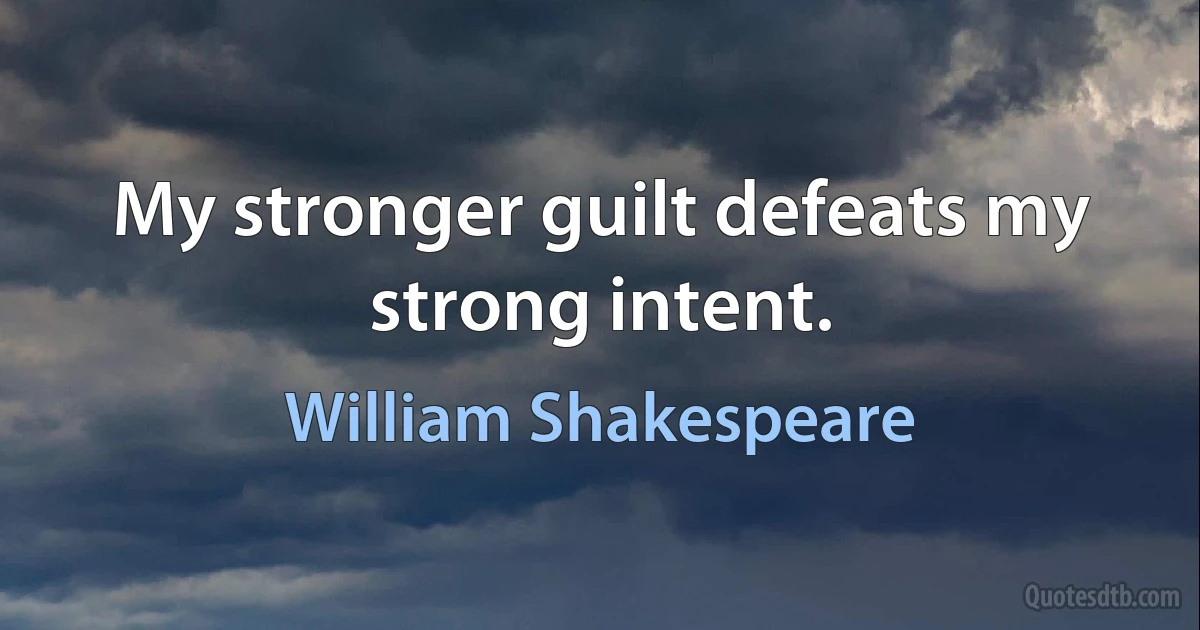 My stronger guilt defeats my strong intent. (William Shakespeare)